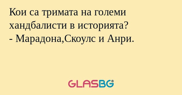 Кои са тримата на големи хандбалисти в историята?
- Марадона,Скоулс и Анри.
