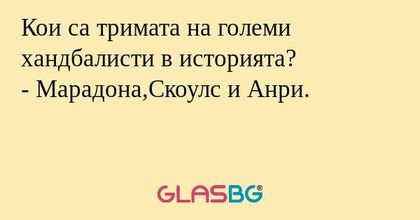 Кои са тримата на големи хандбалисти в историята?
- Марадона,Скоулс и Анри.