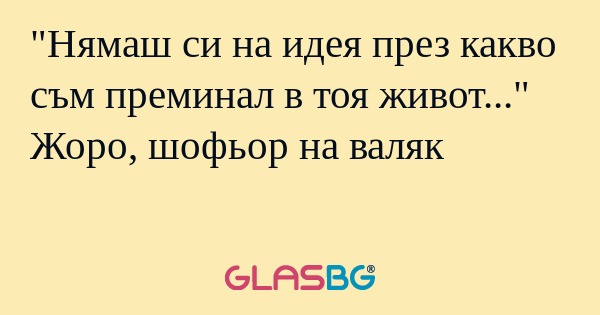 Нямаш си на идея през какво съм...