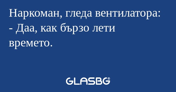 Наркоман, гледа вентилатора...