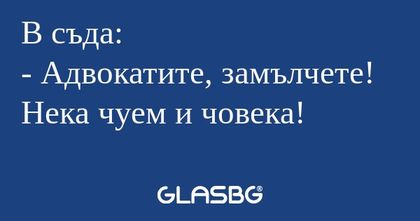 В съда: - Адвокатите, замълчете...