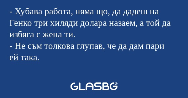 Хубава работа, няма що, да дадеш...