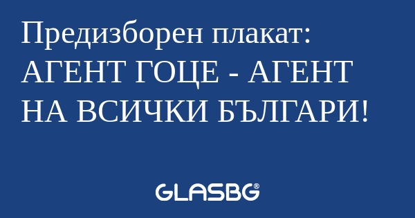 Предизборен плакат: АГЕНТ ГОЦЕ...