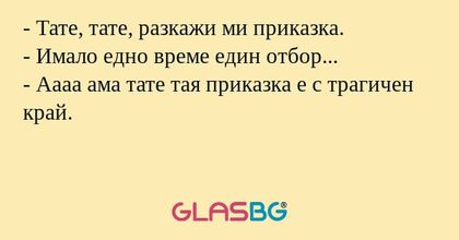 - Тате, тате, разкажи ми приказка.
- Имало едно време един отбор...
- Аааа ама тате тая приказка е с трагичен край.