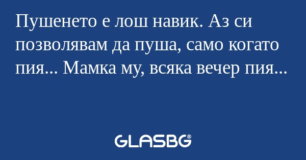 Пушенето е лош навик. Аз си позволявам...