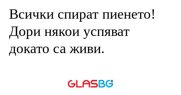 Всички спират пиенето! Дори някои...