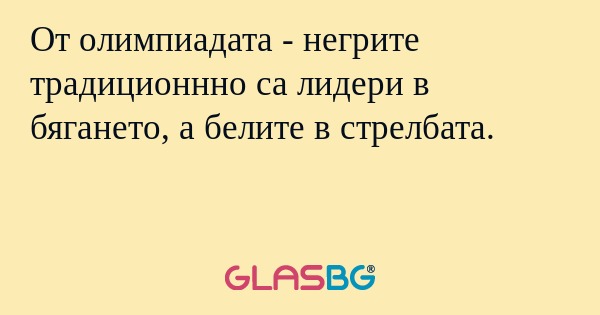 От олимпиадата - негрите традиционнно са лидери в бягането, а белите в стрелбата.