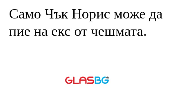 Само Чък Норис може да пие на екс...