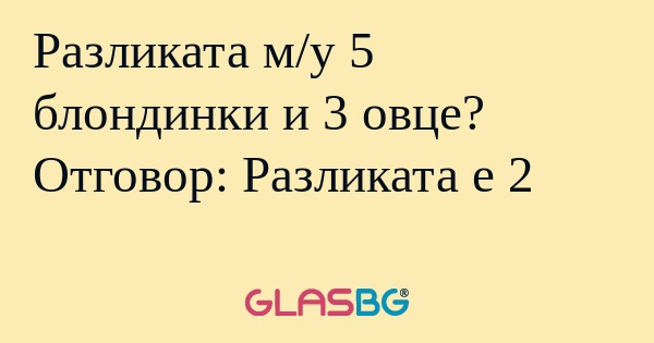 Разликата м/у 5 блондинки и 3 овце...
