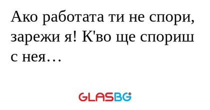 Ако работата ти не спори, зарежи...