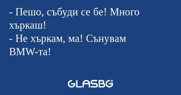 Пешо, събуди се бе! Много хъркаш...