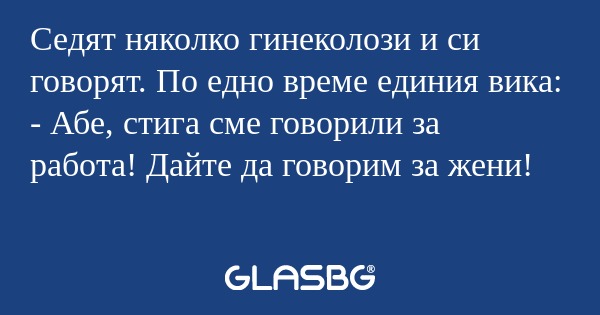Седят няколко гинеколози и си говорят...