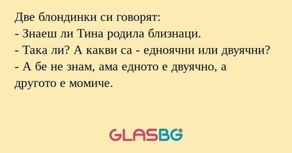 Две блондинки си говорят: - Знаеш...