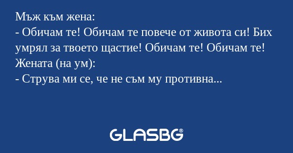 Мъж към жена: - Обичам те! Обичам...