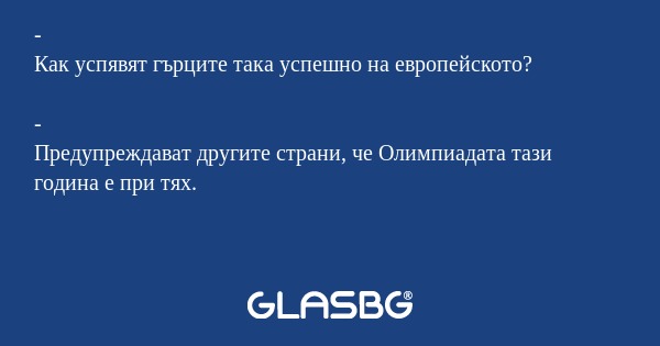 -
Как успявят гърците така успешно на европейското?

-
Предупреждават другите страни, че Олимпиадата тази година е при тях.