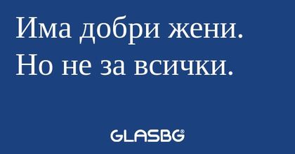 Има добри жени. Но не за всички...