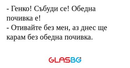 Генко! Събуди се! Обедна почивка...