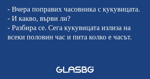 Вчера поправих часовника с кукувицата...