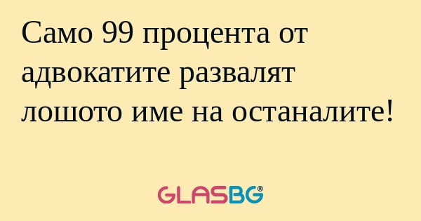 Само 99 процента от адвокатите...