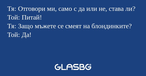 Тя: Отговори ми, само с да или...