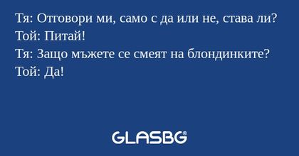Тя: Отговори ми, само с да или...