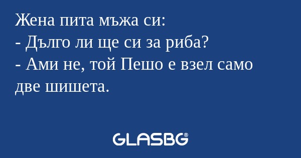 Жена пита мъжа си: - Дълго ли ще...