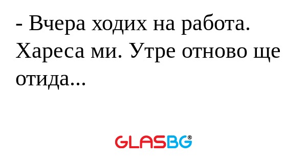 Вчера ходих на работа. Хареса...