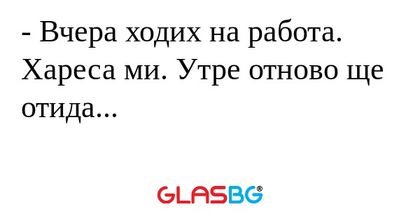 Вчера ходих на работа. Хареса...