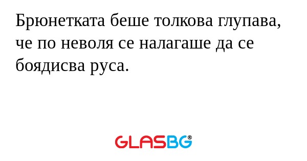 Брюнетката беше толкова глупава...