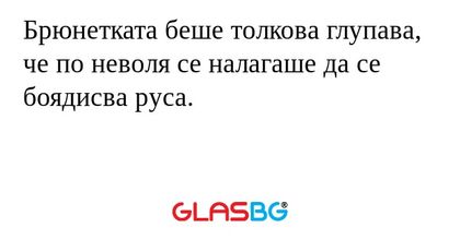 Брюнетката беше толкова глупава...