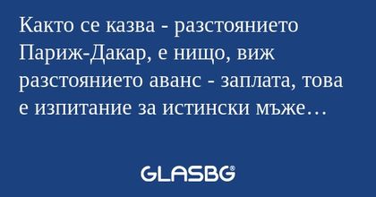 Както се казва - разстоянието Париж-Дакар...