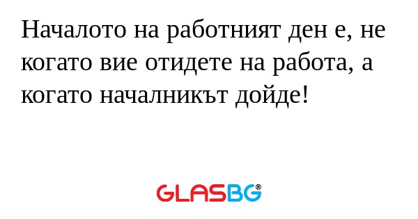 Началото на работният ден е, не...