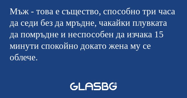 Мъж - това е същество, способно...