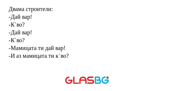 Двама строители: -Дай вар! -К`во...