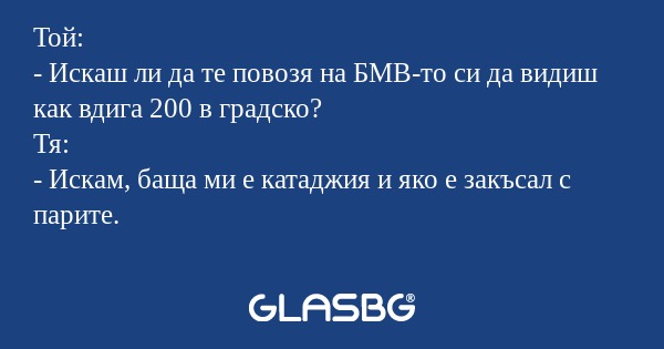 Той: - Искаш ли да те повозя на...