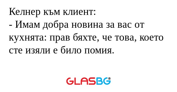 Келнер към клиент: - Имам добра...