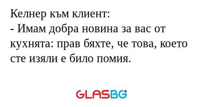 Келнер към клиент: - Имам добра...