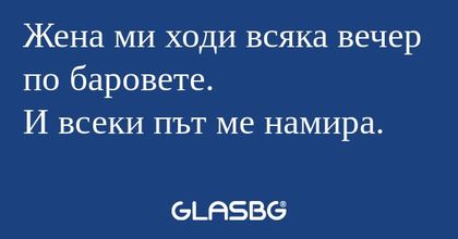 Жена ми ходи всяка вечер по баровете...