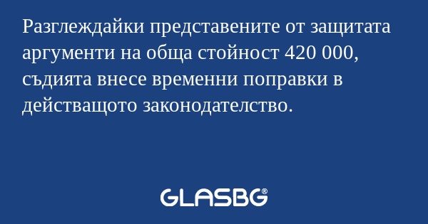 Разглеждайки представените от защитата...