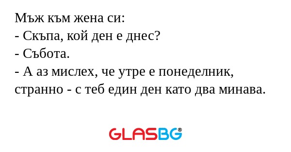 Мъж към жена си: - Скъпа, кой ден...