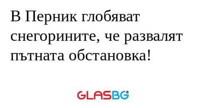 В Перник глобяват снегорините...