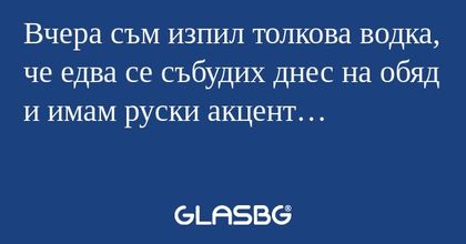 Вчера съм изпил толкова водка...