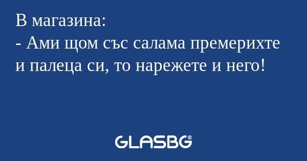 В магазина: - Ами щом със салама...