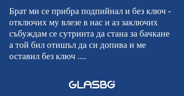Брат ми се прибра подпийнал и без...