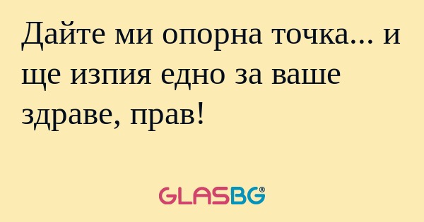 Дайте ми опорна точка... и ще изпия...