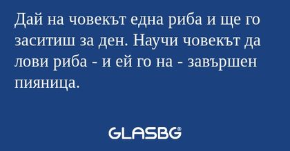 Дай на човекът една риба и ще го...