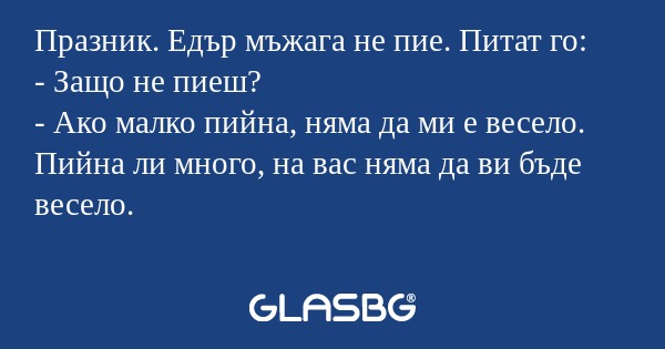 Празник. Едър мъжага не пие. Питат...
