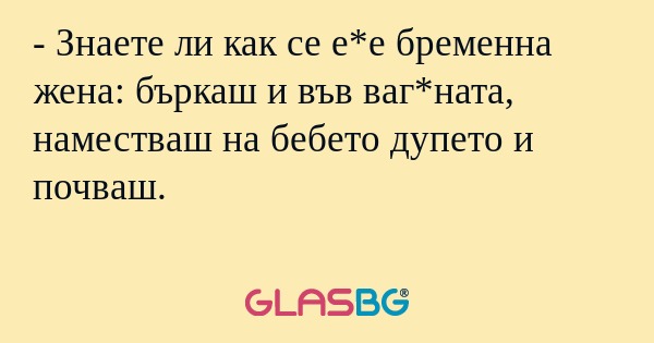 Знаете ли как се е*е бременна...