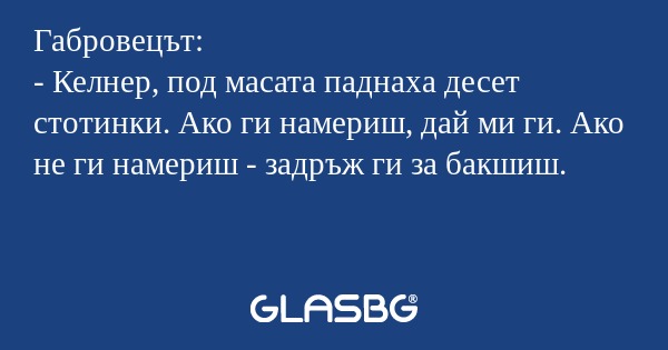 Габровецът: - Келнер, под масата...