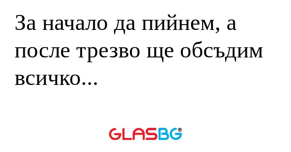 За начало да пийнем, а после трезво...